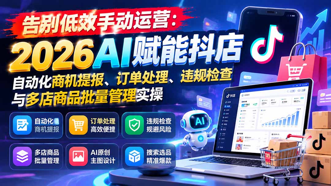 告别低效手动运营：2026AI赋能抖店自动化商机提报、订单处理、违规检查与多店商品批量管理实操-源创文化