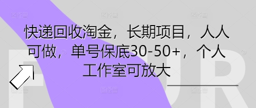 快递回收淘金，长期项目，人人可做，单号保底30-50+，个人工作室可放大-源创文化