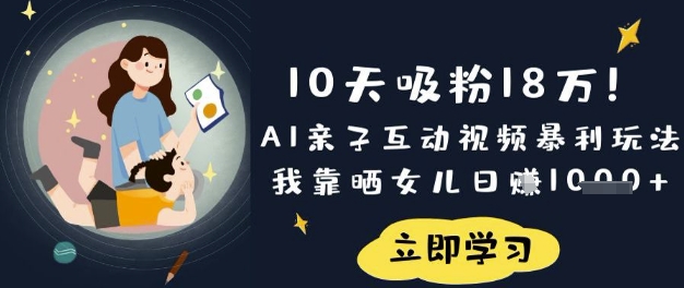10天吸粉18W！AI亲子互动视频暴利玩法，我靠晒女儿日入数张-源创文化