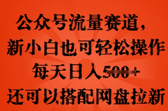 公众号流量赛道，新人小白也可轻松上手操作，每天日入100+，还可以搭配网盘拉新-源创文化