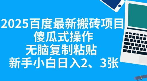 2025百度最新搬砖项目，傻瓜式操作，无脑复制粘贴，新手小白日入2张-源创文化