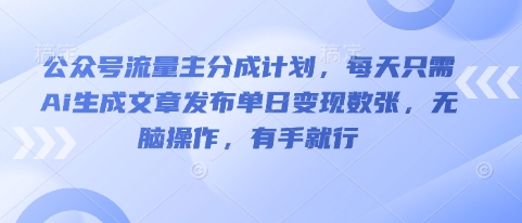 公众号流量主分成计划，每天只需Ai生成文章发布单日变现数张，无脑操作，有手就行-源创文化