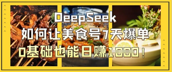 DeepSeek如何让美食号7天爆单，0基础也能日入1k-源创文化