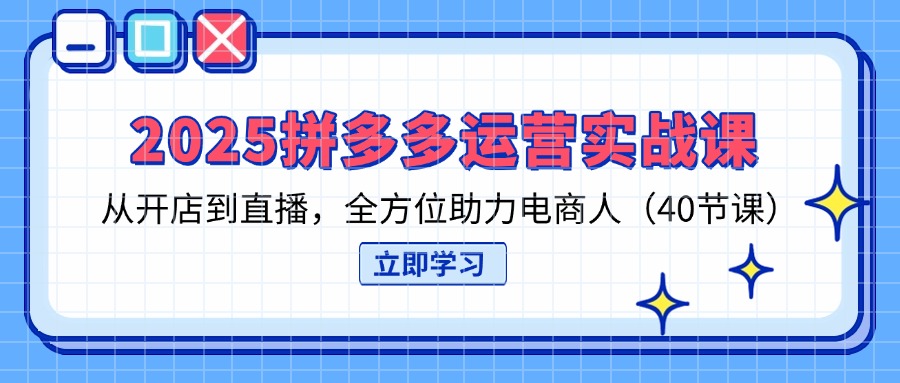 （14259期）2025拼多多运营实战课，从开店到直播，全方位助力电商人（40节课）-源创文化