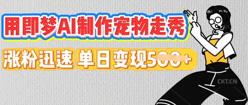 用即梦AI制作宠物走秀，涨粉迅速，单日变现5张-源创文化