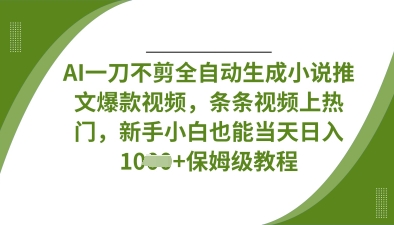 AI一刀不剪全自动生成小说推文爆款视频，条条视频上热门，新手小白也能当天日入数张-源创文化