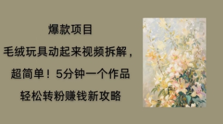 毛绒玩具动起来项目拆解，三四分钟一个作品，轻松转粉挣钱新玩法-源创文化