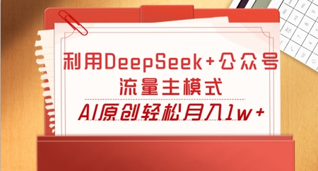 利用DeepSeek+公众号流量主模式，AI原创轻松月入1w+-源创文化