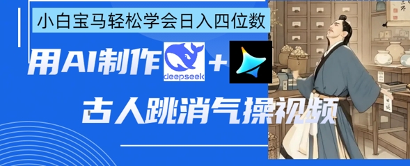 AI古人跳消气操视频制作，deepseek+即梦，小白宝马轻松学会日入四位数-源创文化