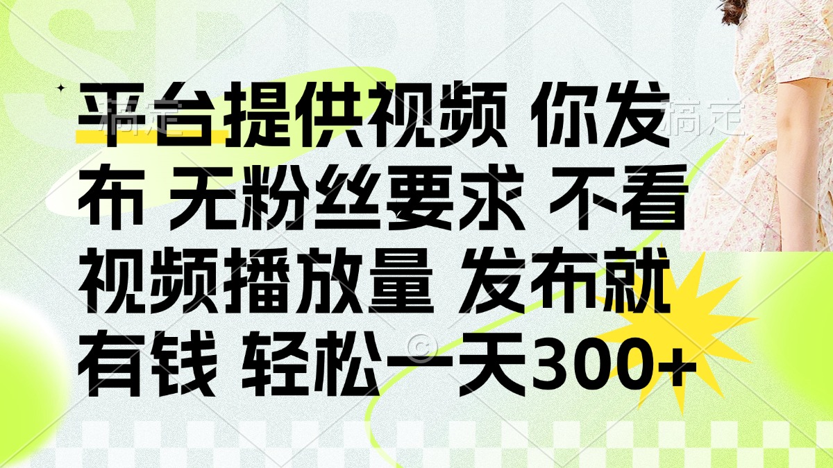 （14224期）发布平台提供视频就有钱 无粉丝要求 不看视频播放量 发布就有钱 一天300+-源创文化