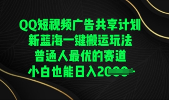 QQ短视频广告共享计划，一键搬运玩法，普通人最优的赛道轻松日入数张-源创文化