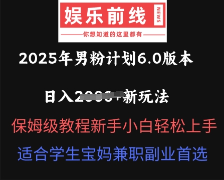 2025年男粉计划6.0版本，日入多张新玩法，保姆级教程新手小白轻松上手，适合学生宝妈兼职副业首选-源创文化