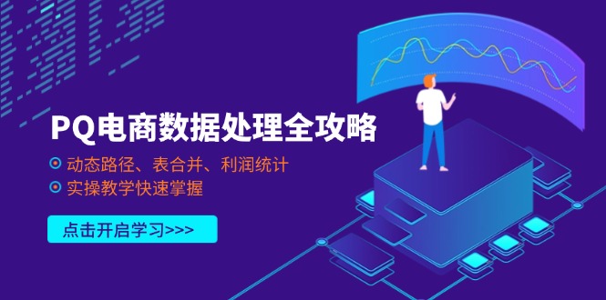 （14240期）PQ电商数据处理全攻略，动态路径、表合并、利润统计，实操教学快速掌握-源创文化