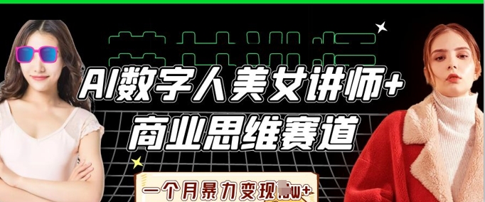 AI数字人美女讲师+商业思维赛道，一个月暴力变现过W+-源创文化