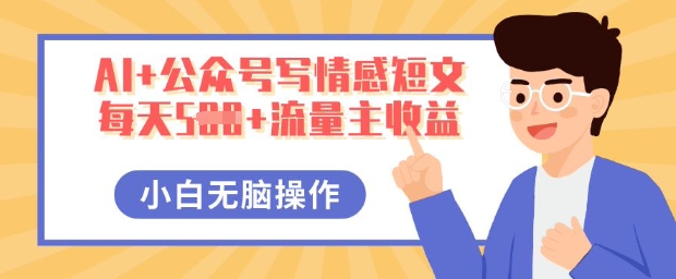 AI+公众号写情感短文，每天5张+流量主收益，多号矩阵无脑操作，小白轻松上手，保姆级教程-源创文化