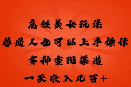 高铁美女玩法，普通人也可以轻松上手，多种渠道变现，一天几张-源创文化