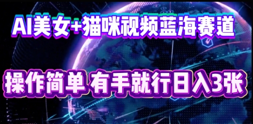 AI美女+猫咪视频蓝海赛道，操作简单，有手就行日入3张-源创文化