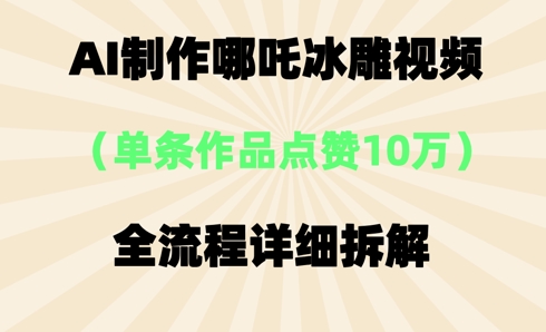 AI哪吒冰雕视频，单条视频点赞10W+，全流程详细拆解-源创文化
