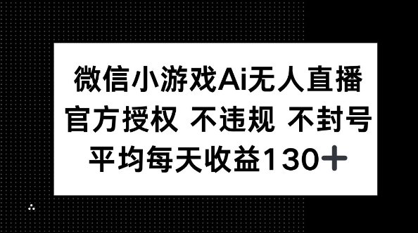 微信小游戏AI无人直播，不违规 不封号，官方授权 每天收益130+-源创文化