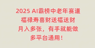 2025AI霸榜中老年赛道，福禄寿喜财送福送财，月入多张，有手就能做，多平台通用!-源创文化
