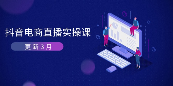 （14253期）抖音电商直播实操课-更新3月 深度剖析算法机制 快速提升直播GMV与带货变现-源创文化
