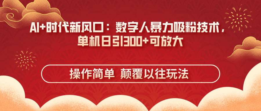（14304期）AI+时代新风口：数字人暴力吸粉技术，单机日引300+可放大 操作简单  颠...-源创文化