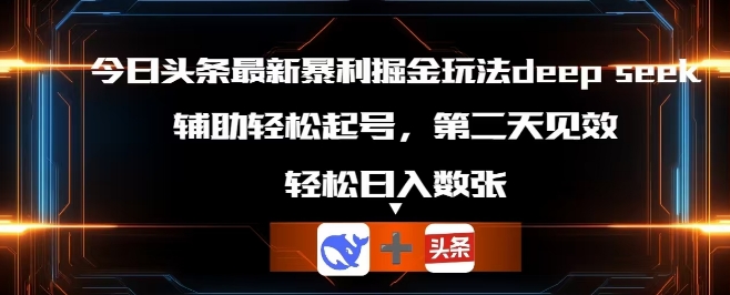 今日头条最新暴利掘金玩法deepseek，辅助轻松矩阵当天起号，第二天见收益，轻松日入数张-源创文化