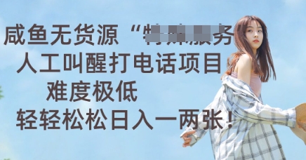 咸鱼无货源人工叫醒打电话项目，难度极低， 轻轻松松日入一两张-源创文化