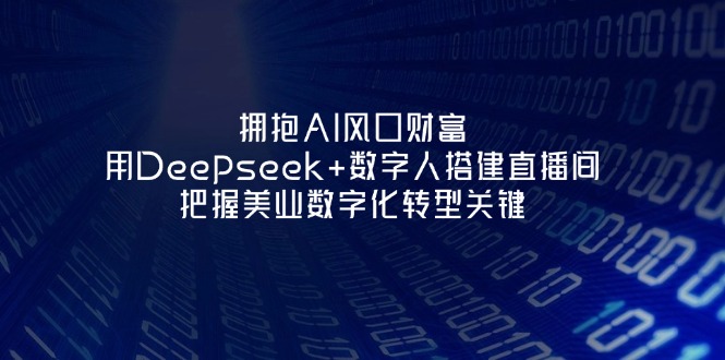 （14299期）拥抱AI风口财富：用Deepseek+数字人搭建直播间，把握美业数字化转型关键-源创文化