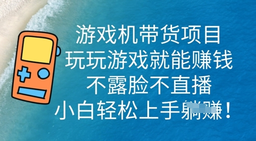 游戏机带货项目，玩玩游戏就能挣钱，不露脸不直播，小白轻松上手-源创文化