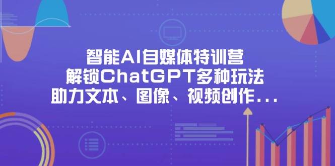 （14245期）智能AI自媒体特训营，解锁ChatGPT多种玩法，助力文本、图像、视频创作...-源创文化