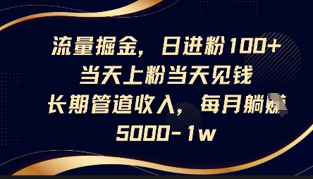 流量掘金，日进粉100+，当天上粉当天见钱，长期管道收入，每月躺挣5k-源创文化
