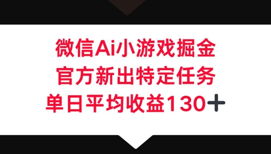 微信AI小游戏掘金，官方新出特定任务，单日平均收益130+-源创文化
