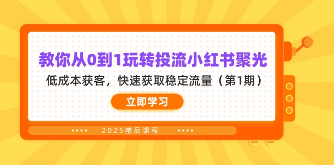 （14260期）教你从0到1玩转投流小红书聚光，低成本获客，快速获取稳定流量（第1期）-源创文化