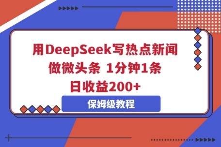 用DeepSeek写热点新闻做微头条，1分钟1条，日收益2张-源创文化