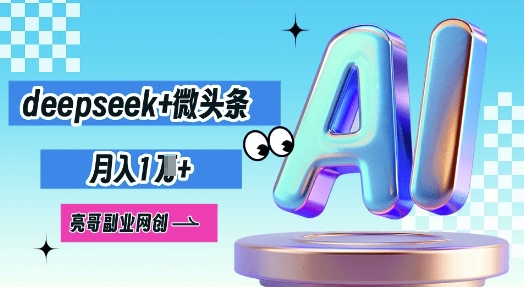 deepseek+微头条，原创图文变现，月入1W-源创文化