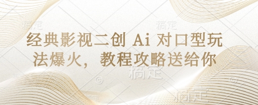 经典影视二创 Ai 对口型玩法爆火，教程攻略送给你-源创文化