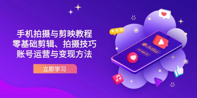 （14296期）抖音手机拍摄与剪映教程：零基础剪辑、拍摄技巧到账号运营与变现方法-源创文化