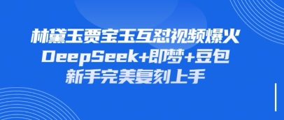 持续爆火的林黛玉贾宝玉互怼视频，比爽文还好看，利用DeepSeek+即梦+豆包就可以完美复刻-源创文化