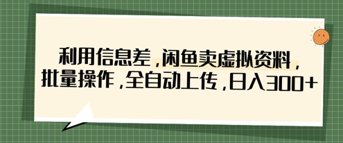 利用信息差，闲鱼卖虚拟资料，批量操作，全自动上传，日入3张-源创文化