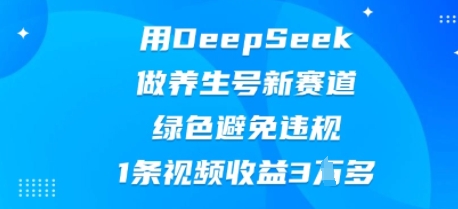 用DeepSeek做养生号新赛道，绿色避免违规，1条视频收益3W多-源创文化
