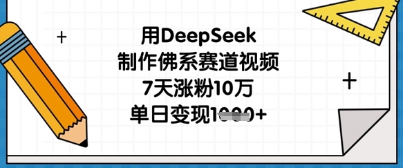 用DeepSeek制作佛系赛道视频，7天涨粉10万，单日变现1k-源创文化
