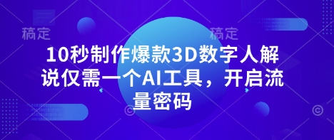 10秒制作爆款3D数字人解说仅需一个AI工具，开启流量密码-源创文化