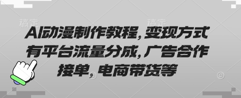 AI动漫制作教程，变现方式有平台流量分成，广告合作接单，电商带货等-源创文化