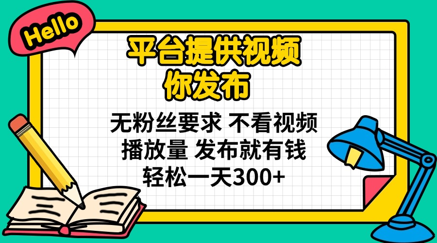 （14171期）平台提供视频 你发布 无粉丝要求 不看视频播放量 发布就有钱 轻松一天300+-源创文化