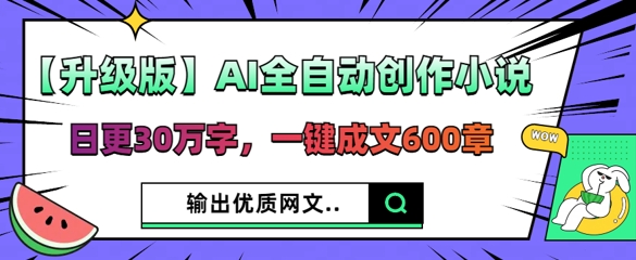 【升级版】AI全自动创作小说，日更30万字，一键成文600章-源创文化