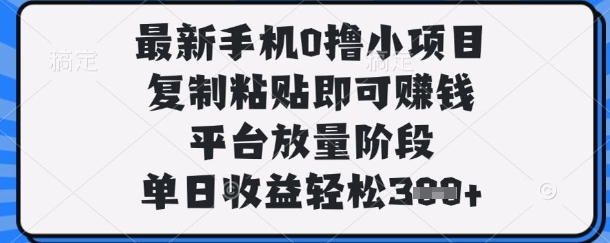 最新手机0撸小项目，复制粘贴即可挣钱，平台放量阶段，单日收益轻松3张+【揭秘】-源创文化