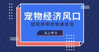 宠物赛道快速变现精品课，宠物经济风口，短视频带货快速变现-源创文化