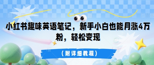 小红书趣味英语笔记，新手小白也能月涨4W粉，轻松变现(附详细教程)-源创文化