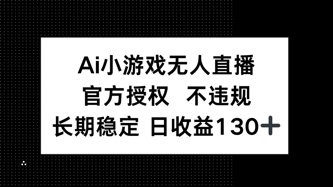 （14260期）AI小游戏无人直播，官方授权 不违规，单日平均收益130+-源创文化
